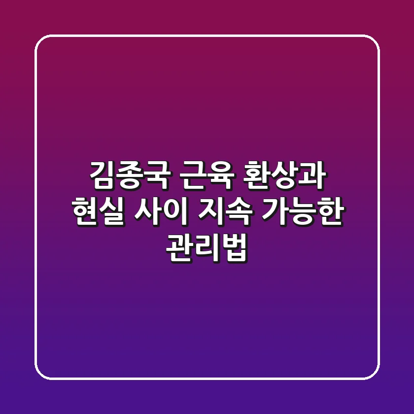 김종국 근육, 환상과 현실 사이 지속 가능한 관리법