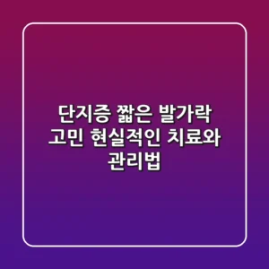 단지증, 짧은 발가락 고민? 현실적인 치료와 관리법