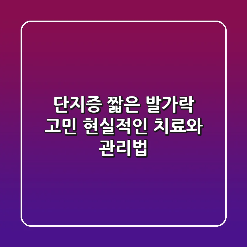 단지증, 짧은 발가락 고민? 현실적인 치료와 관리법