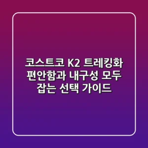 코스트코 K2 트레킹화, 편안함과 내구성 모두 잡는 선택 가이드