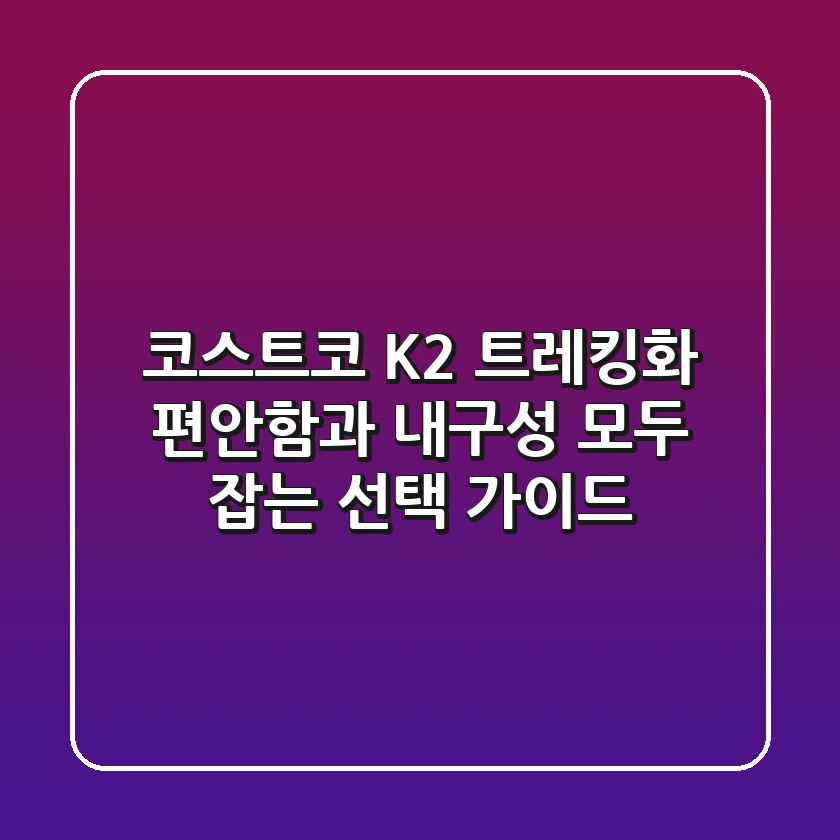 코스트코 K2 트레킹화, 편안함과 내구성 모두 잡는 선택 가이드