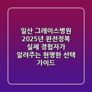 일산 그레이스병원 2025년 완전정복: 실제 경험자가 알려주는 현명한 선택 가이드