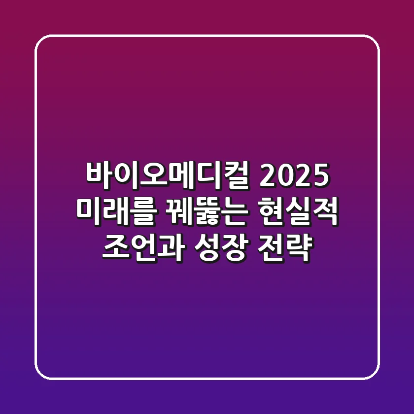 바이오메디컬 2025: 미래를 꿰뚫는 현실적 조언과 성장 전략