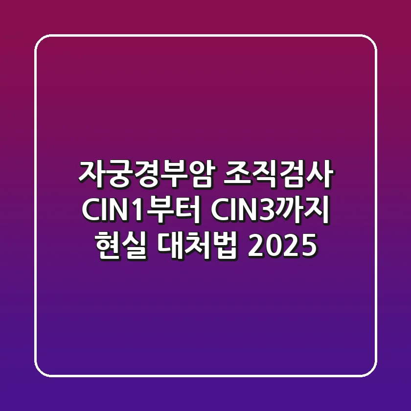 자궁경부암 조직검사, CIN1부터 CIN3까지 현실 대처법 (2025)