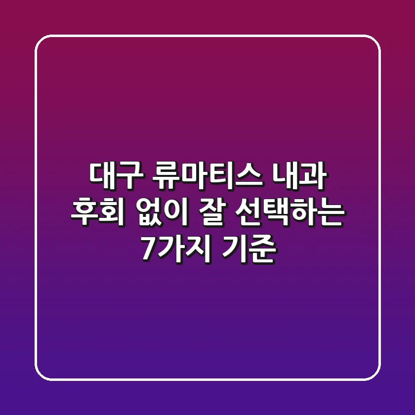 대구 류마티스 내과, 후회 없이 잘 선택하는 7가지 기준