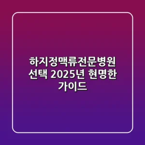 하지정맥류전문병원 선택, 2025년 현명한 가이드