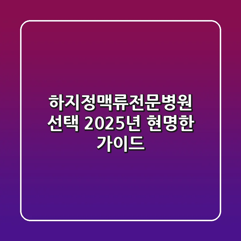 하지정맥류전문병원 선택, 2025년 현명한 가이드