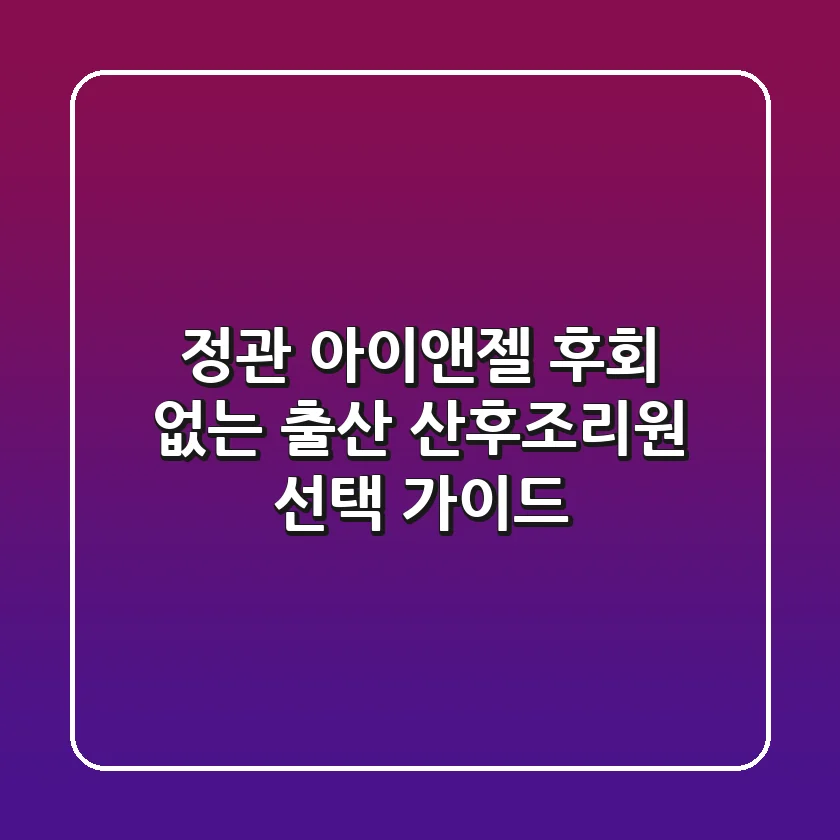 정관 아이앤젤, 후회 없는 출산 & 산후조리원 선택 가이드