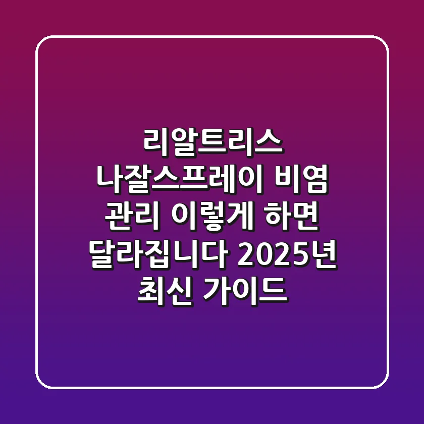 리알트리스 나잘스프레이: 비염 관리, 이렇게 하면 달라집니다! (2025년 최신 가이드)