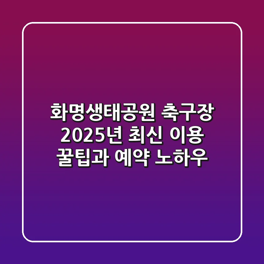 화명생태공원 축구장: 2025년 최신 이용 꿀팁과 예약 노하우