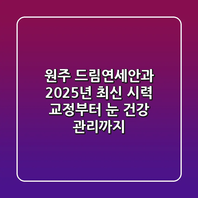 원주 드림연세안과: 2025년 최신 시력 교정부터 눈 건강 관리까지