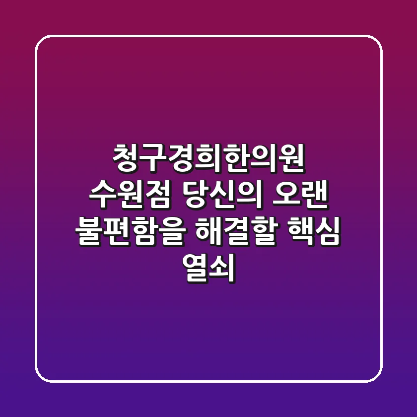청구경희한의원 수원점, 당신의 오랜 불편함을 해결할 핵심 열쇠!