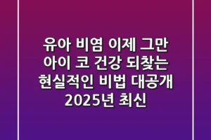 유아 비염, 이제 그만! 아이 코 건강 되찾는 현실적인 비법 대공개 (2025년 최신)