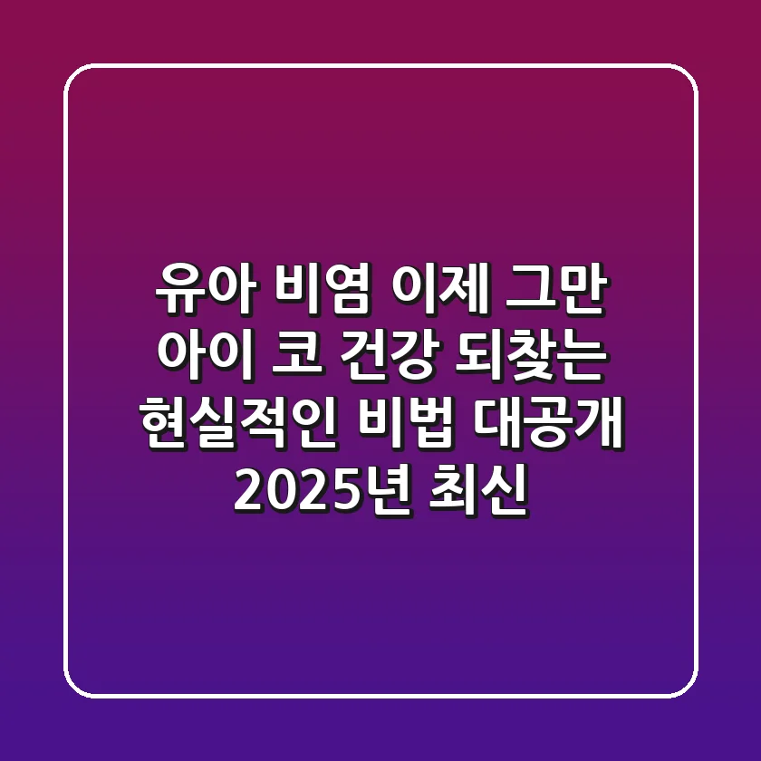유아 비염, 이제 그만! 아이 코 건강 되찾는 현실적인 비법 대공개 (2025년 최신)