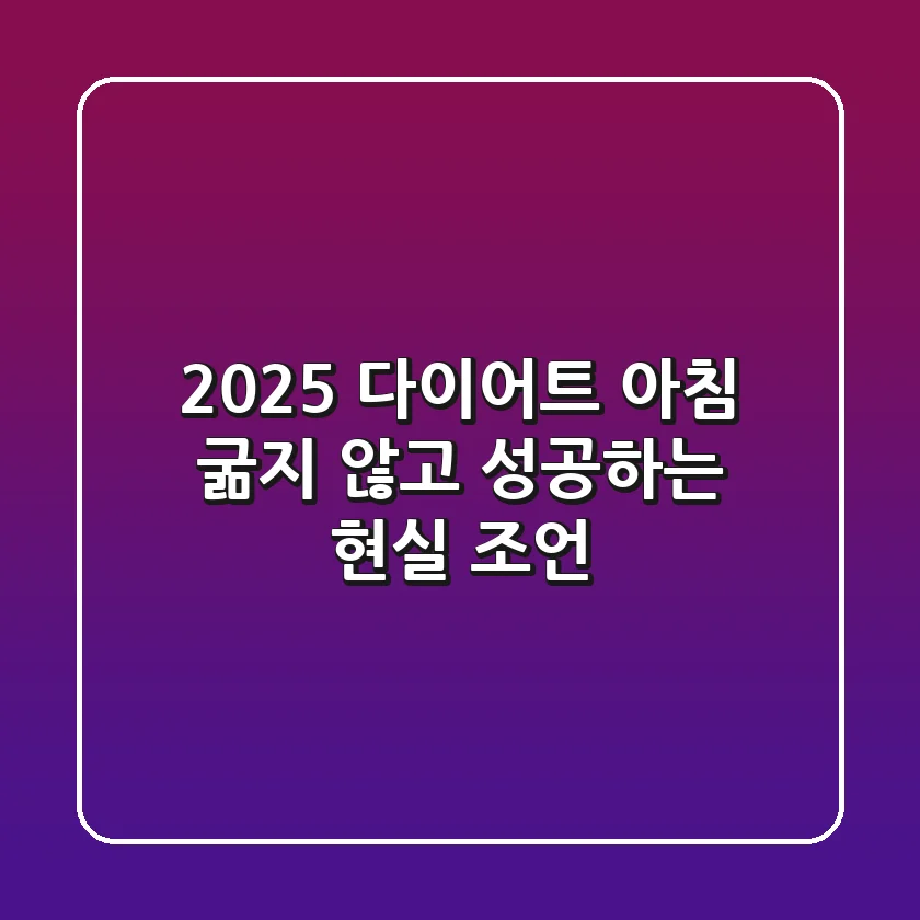 2025 다이어트 아침, 굶지 않고 성공하는 현실 조언