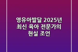 영유아발달, 2025년 최신 육아 전문가의 현실 조언