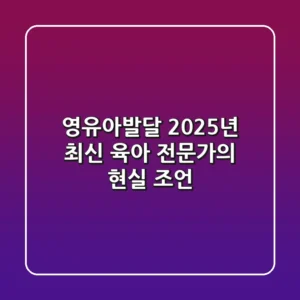 영유아발달, 2025년 최신 육아 전문가의 현실 조언