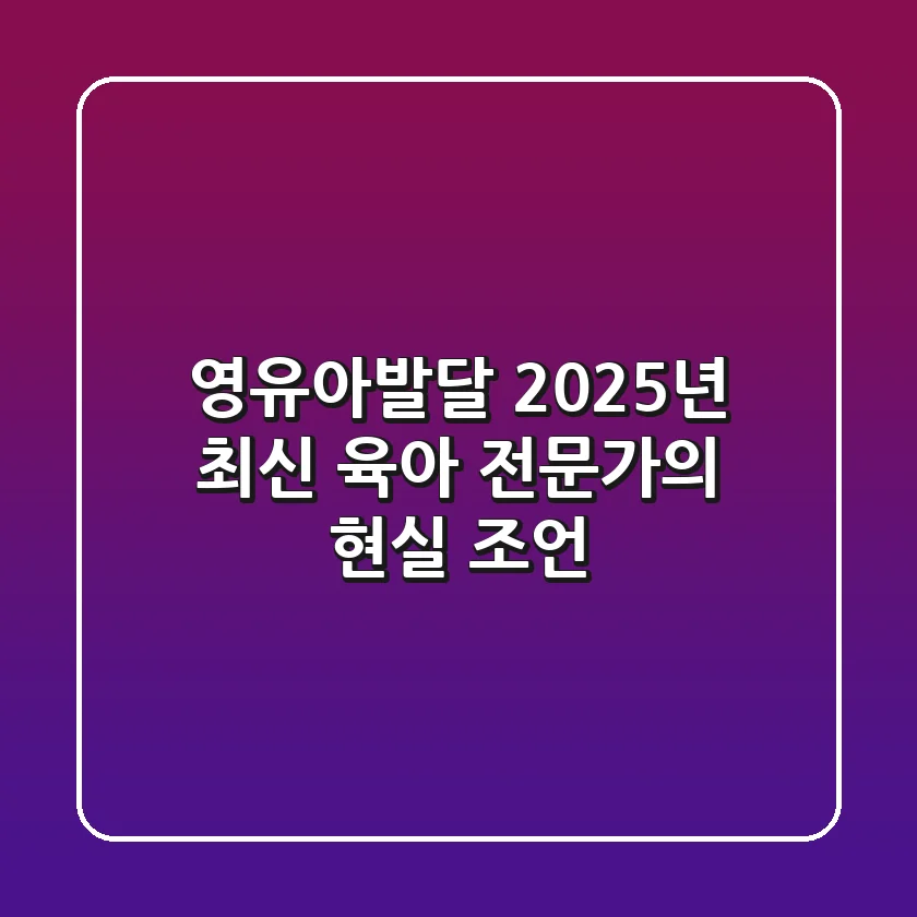 영유아발달, 2025년 최신 육아 전문가의 현실 조언