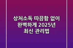 상처소독, 따끔함 없이 완벽하게! 2025년 최신 관리법