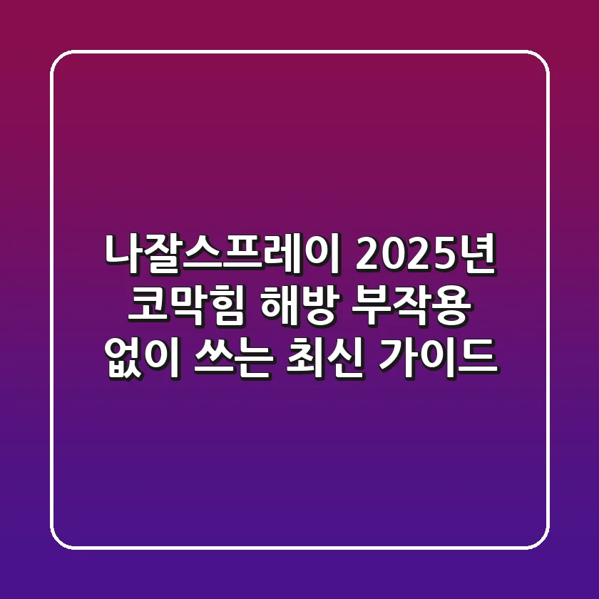 나잘스프레이, 2025년 코막힘 해방! 부작용 없이 쓰는 최신 가이드