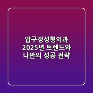 압구정성형외과, 2025년 트렌드와 나만의 성공 전략