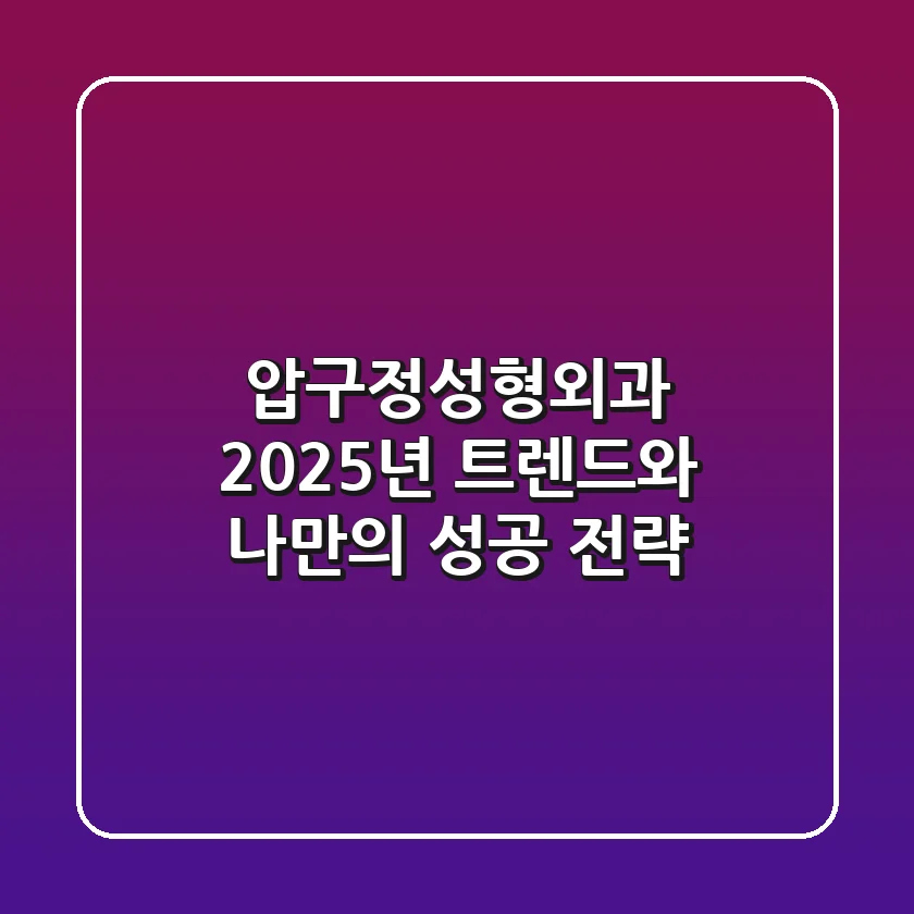 압구정성형외과, 2025년 트렌드와 나만의 성공 전략