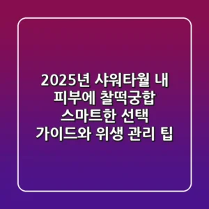 2025년 샤워타월: 내 피부에 찰떡궁합, 스마트한 선택 가이드와 위생 관리 팁