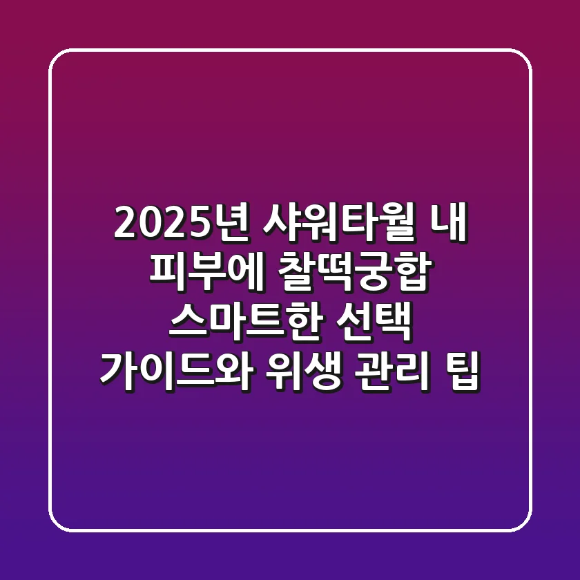 2025년 샤워타월: 내 피부에 찰떡궁합, 스마트한 선택 가이드와 위생 관리 팁
