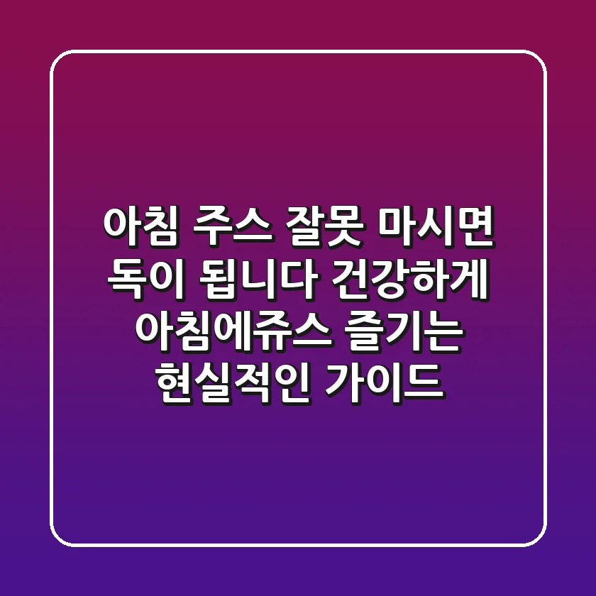 아침 주스, 잘못 마시면 독이 됩니다: 건강하게 아침에쥬스 즐기는 현실적인 가이드