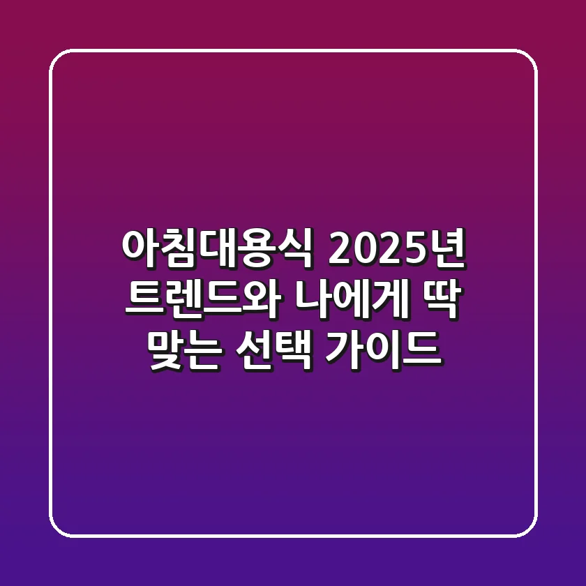 아침대용식, 2025년 트렌드와 나에게 딱 맞는 선택 가이드