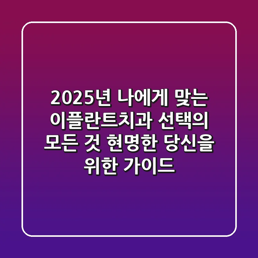 2025년, 나에게 맞는 이플란트치과 선택의 모든 것: 현명한 당신을 위한 가이드