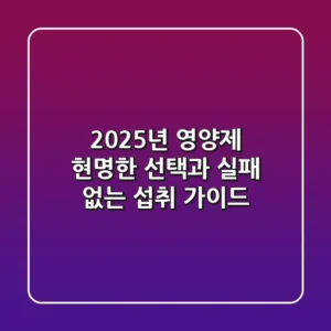 2025년 영양제, 현명한 선택과 실패 없는 섭취 가이드
