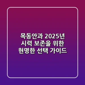 목동안과, 2025년 시력 보존을 위한 현명한 선택 가이드