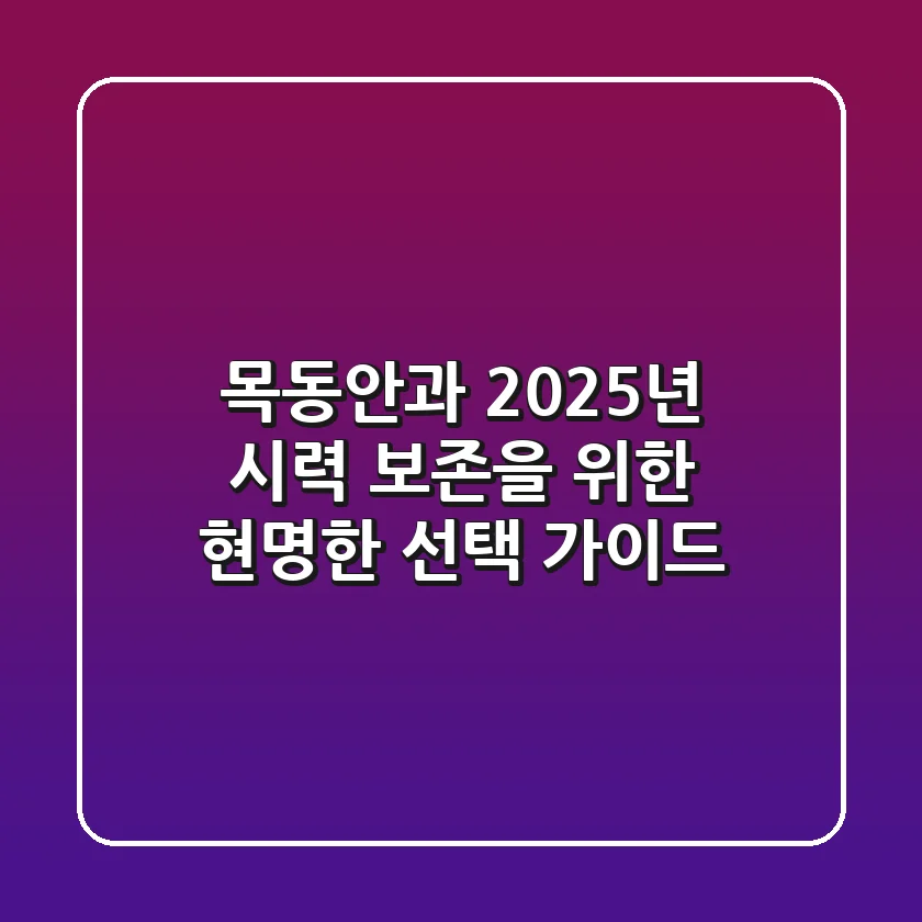 목동안과, 2025년 시력 보존을 위한 현명한 선택 가이드