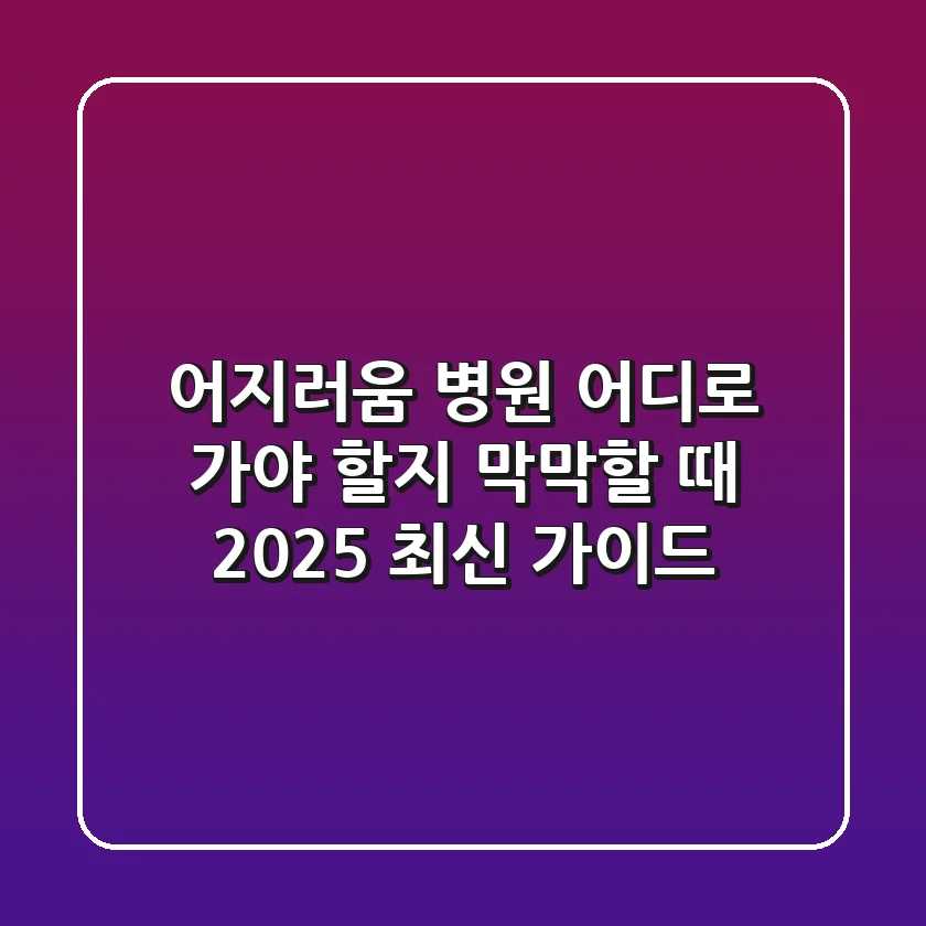 어지러움 병원, 어디로 가야 할지 막막할 때? (2025 최신 가이드)