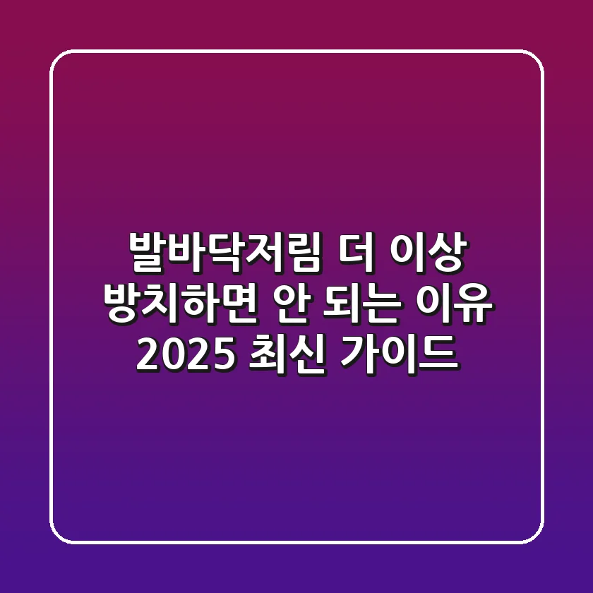 발바닥저림, 더 이상 방치하면 안 되는 이유 (2025 최신 가이드)