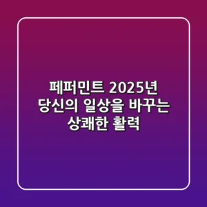 페퍼민트, 2025년 당신의 일상을 바꾸는 상쾌한 활력!