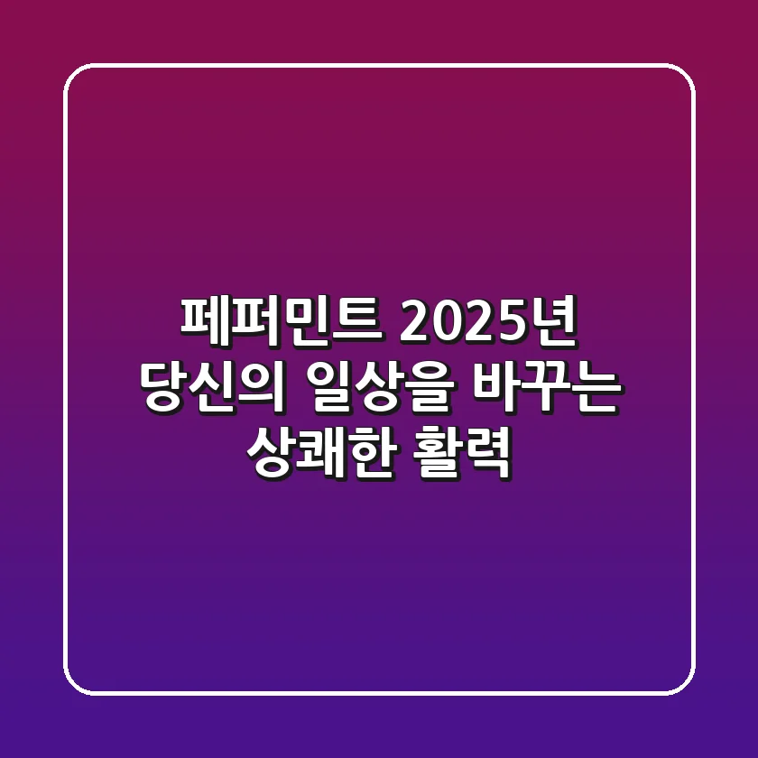 페퍼민트, 2025년 당신의 일상을 바꾸는 상쾌한 활력!
