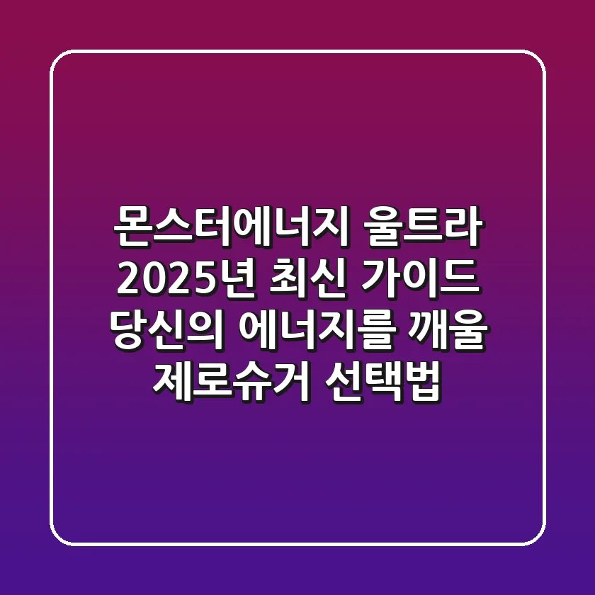 몬스터에너지 울트라 2025년 최신 가이드: 당신의 에너지를 깨울 제로슈거 선택법