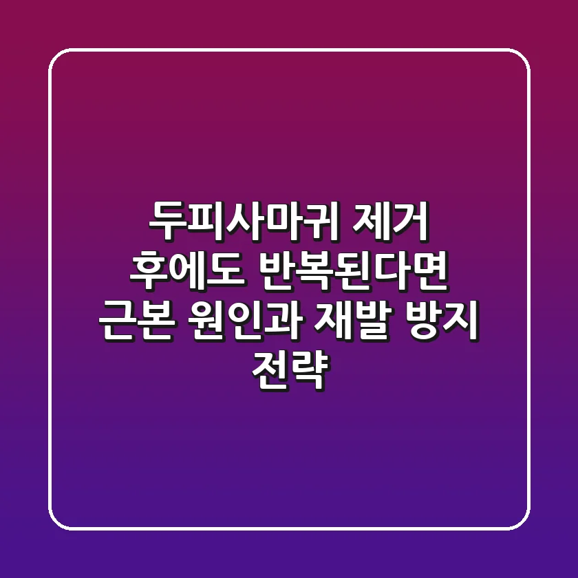 두피사마귀 제거 후에도 반복된다면? 근본 원인과 재발 방지 전략