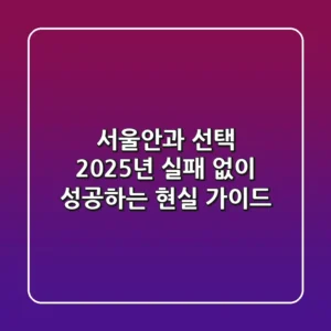 서울안과 선택, 2025년 실패 없이 성공하는 현실 가이드