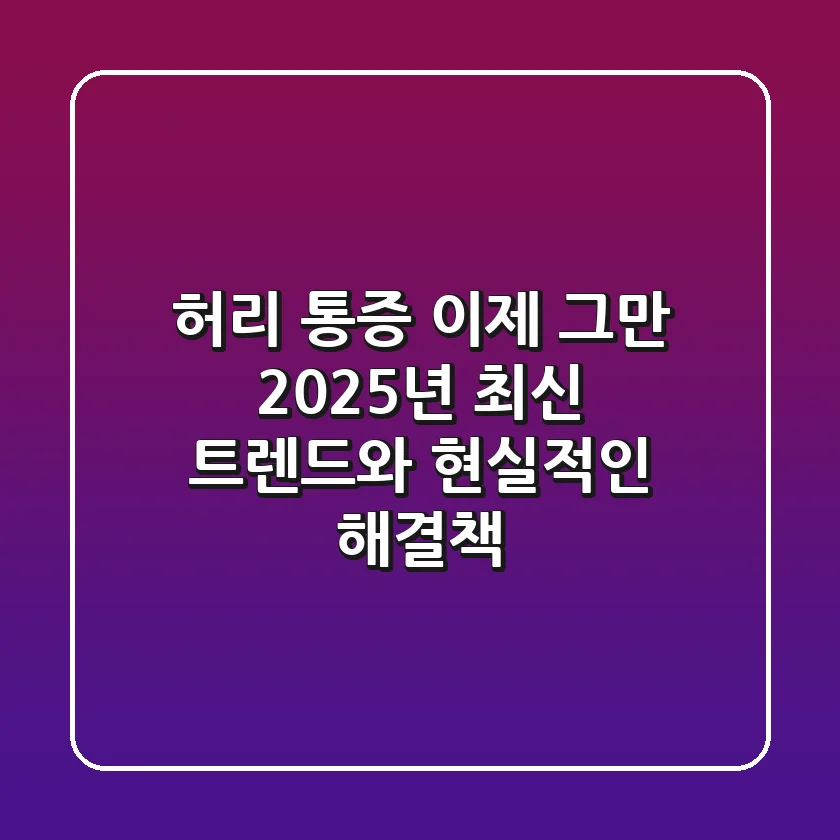 허리 통증, 이제 그만: 2025년 최신 트렌드와 현실적인 해결책
