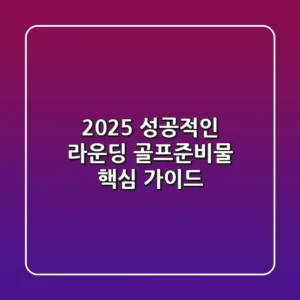 2025 성공적인 라운딩, 골프준비물 핵심 가이드