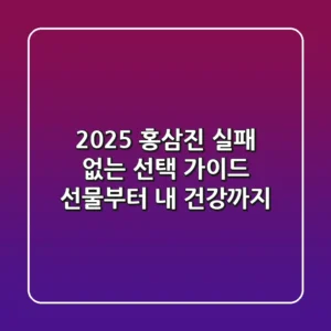 2025 홍삼진, 실패 없는 선택 가이드: 선물부터 내 건강까지!