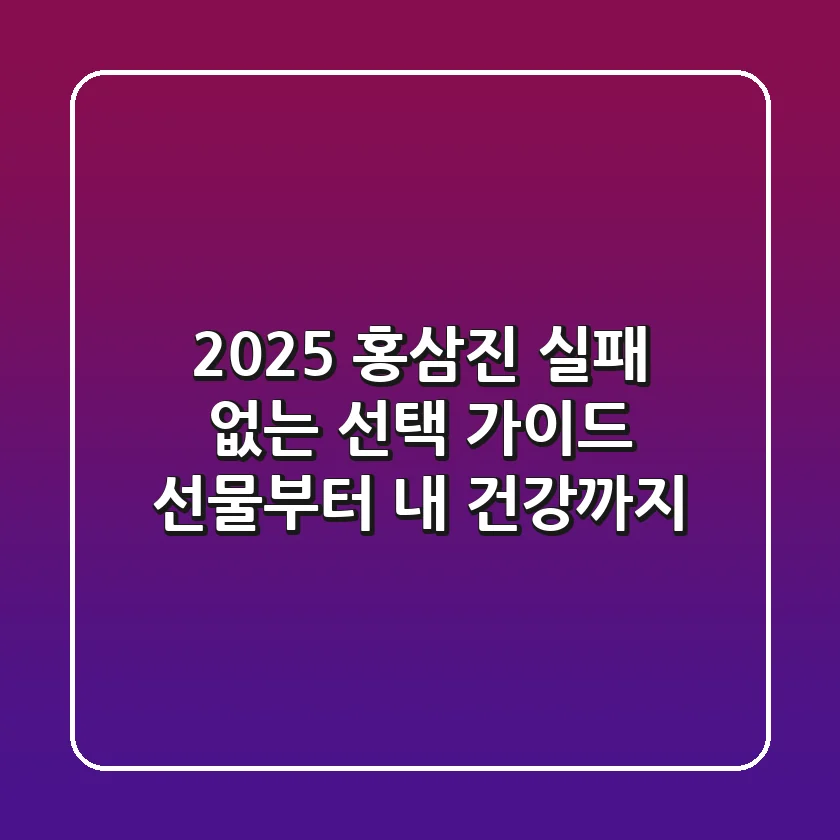 2025 홍삼진, 실패 없는 선택 가이드: 선물부터 내 건강까지!