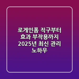로게인폼 직구부터 효과, 부작용까지: 2025년 최신 관리 노하우