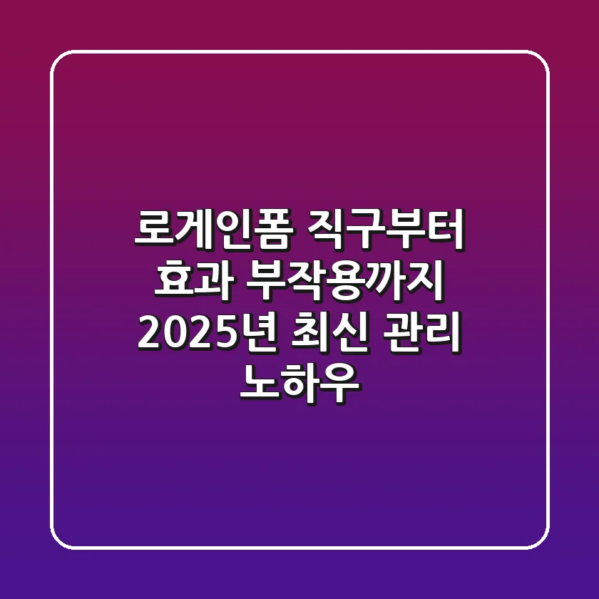 로게인폼 직구부터 효과, 부작용까지: 2025년 최신 관리 노하우