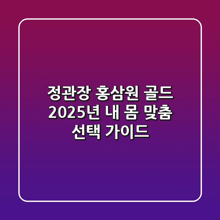 정관장 홍삼원 골드: 2025년 내 몸 맞춤 선택 가이드