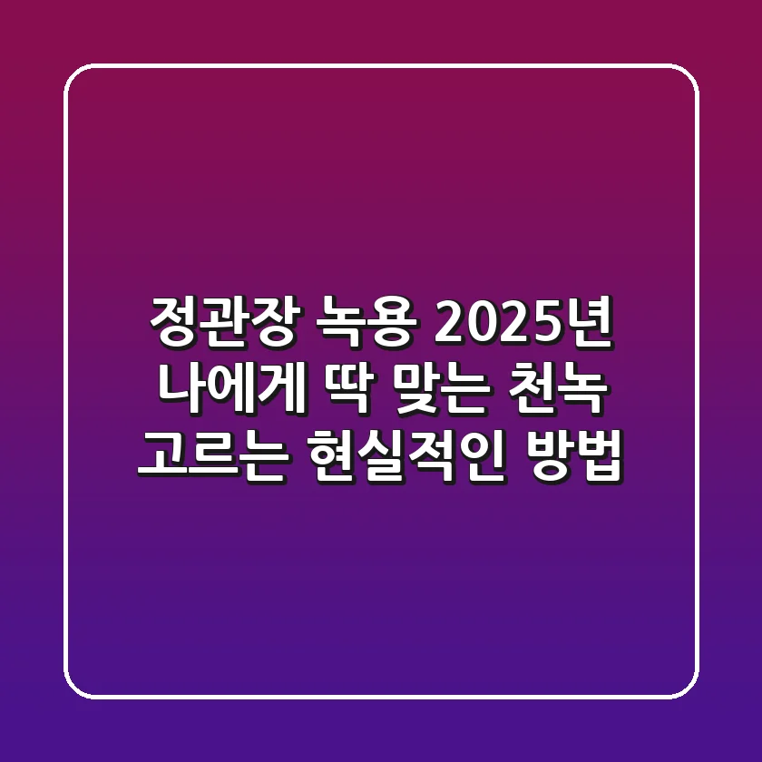 정관장 녹용, 2025년 나에게 딱 맞는 천녹 고르는 현실적인 방법
