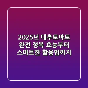 2025년 대추토마토 완전 정복: 효능부터 스마트한 활용법까지!